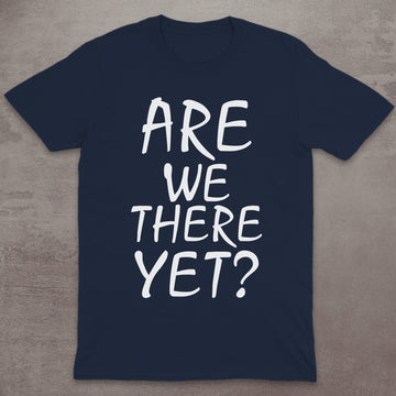 Are We There Yet? T-Shirt