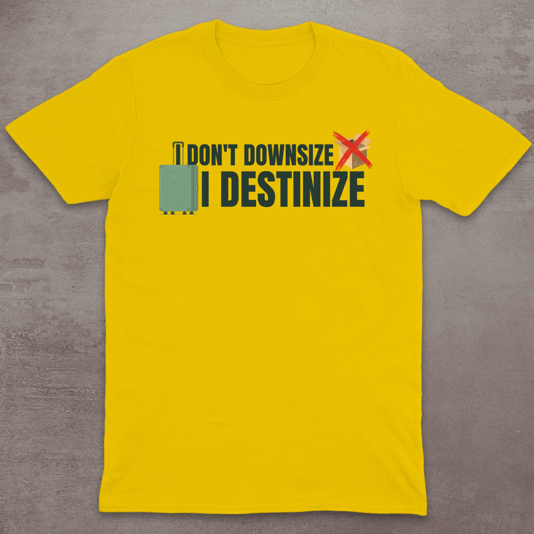 I Don’t Downsize – I Destinize T-Shirt