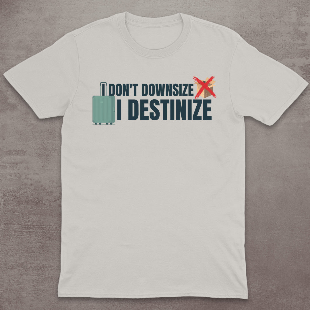 I Don’t Downsize – I Destinize T-Shirt