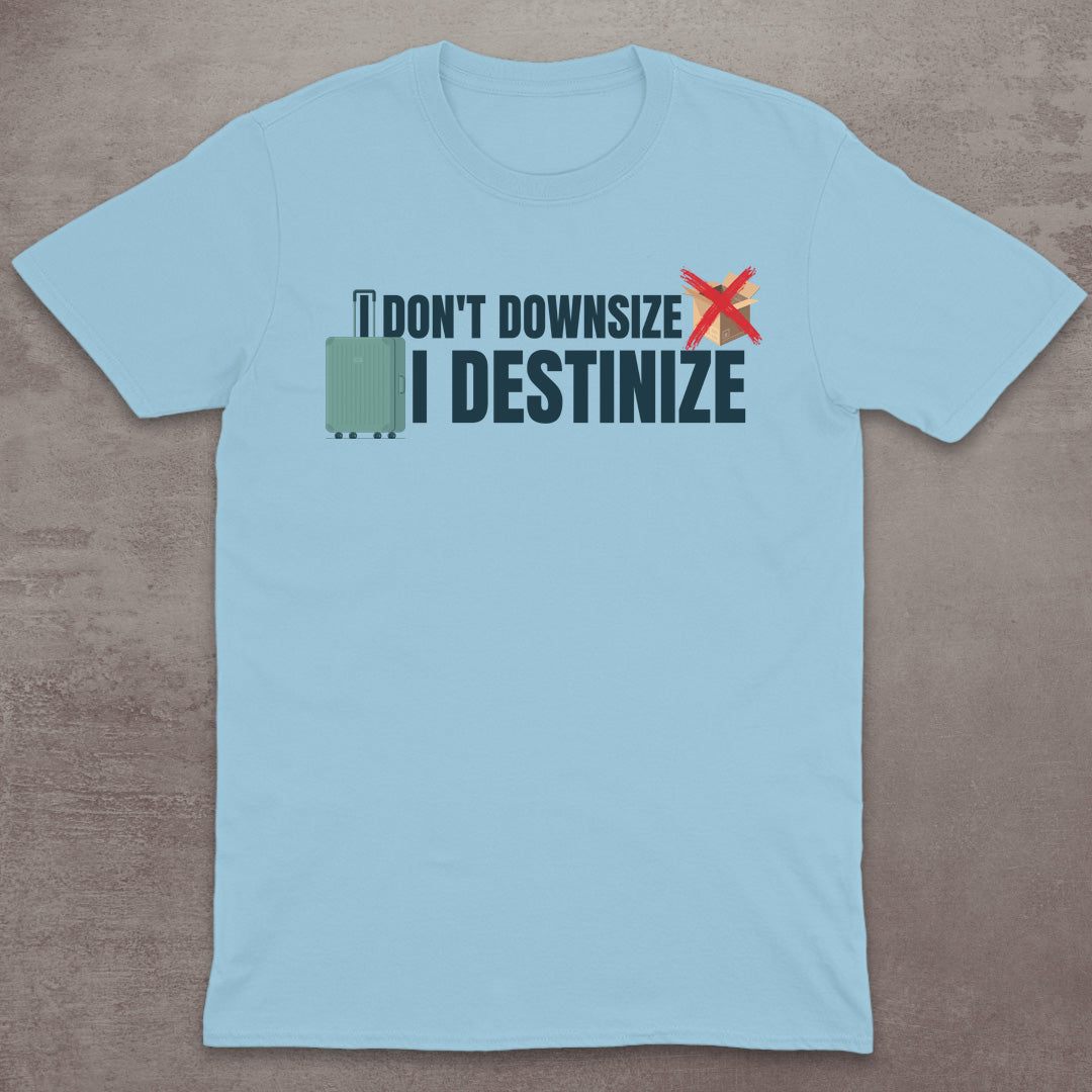 I Don’t Downsize – I Destinize T-Shirt