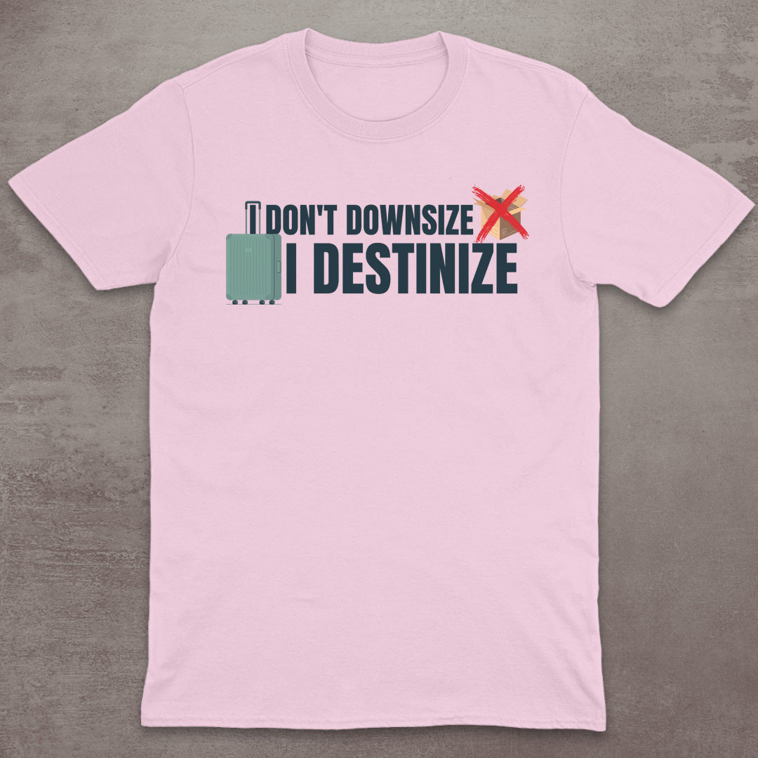 I Don’t Downsize – I Destinize T-Shirt