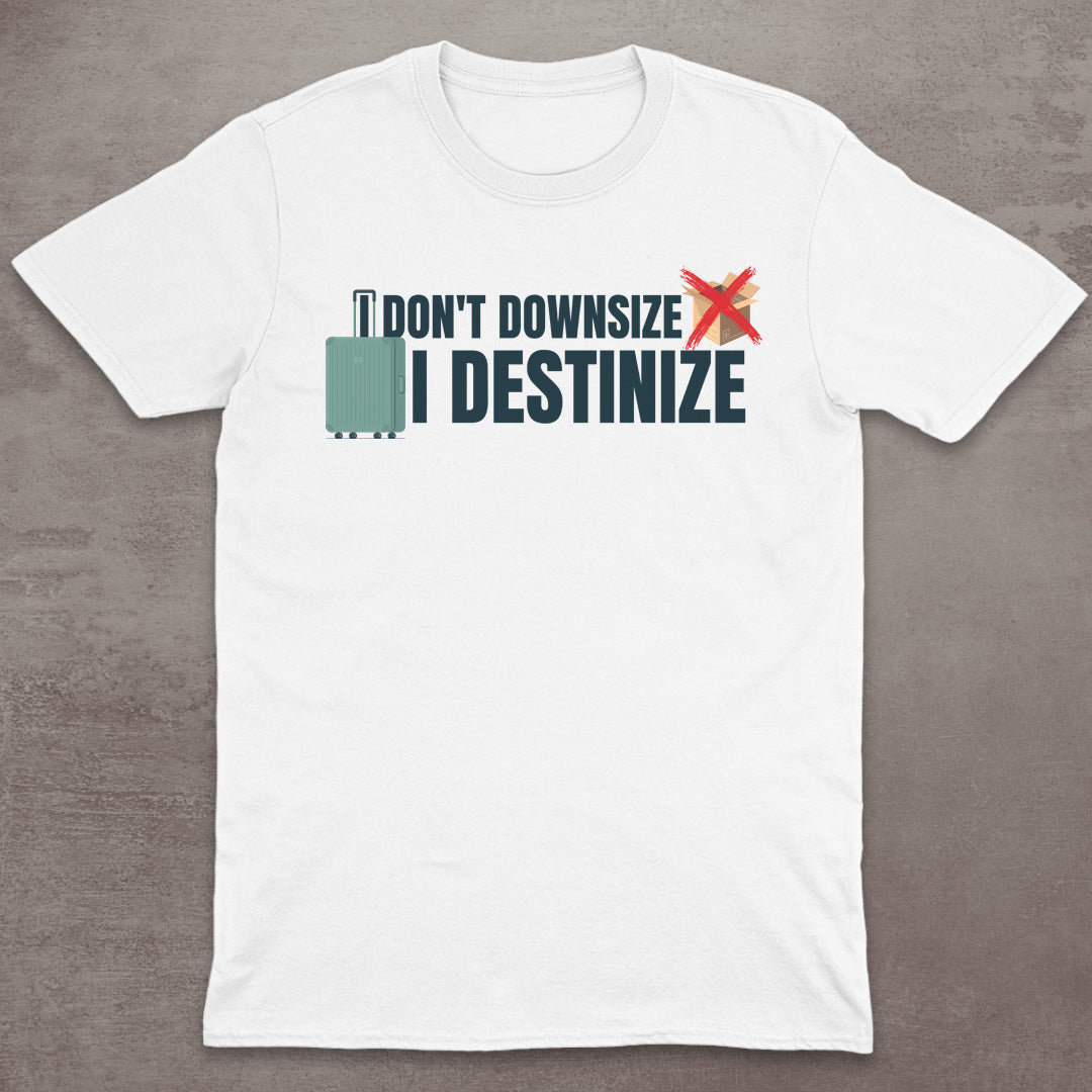 I Don’t Downsize – I Destinize T-Shirt