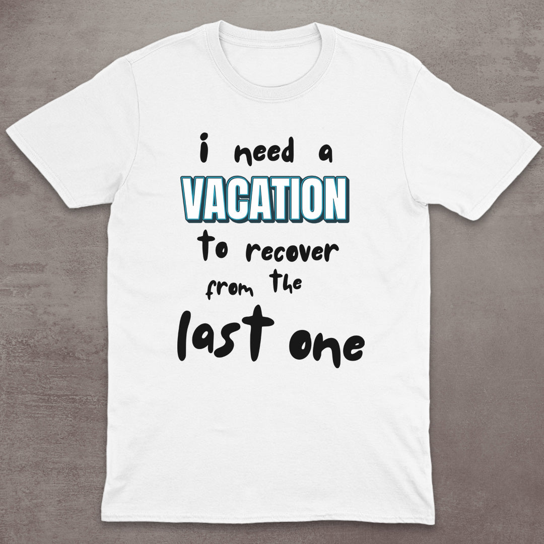 I Need a Vacation (To Recover from the Last One) T-Shirt