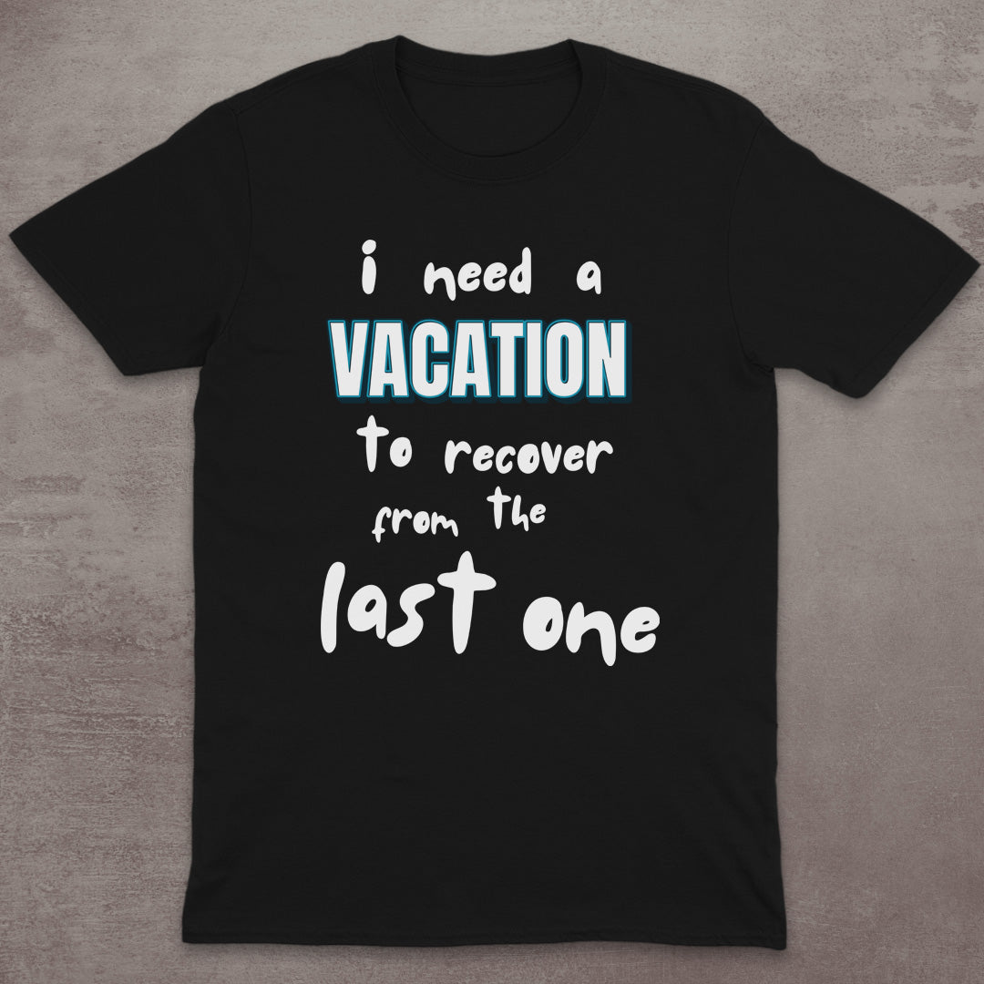 I Need a Vacation (To Recover from the Last One) T-Shirt