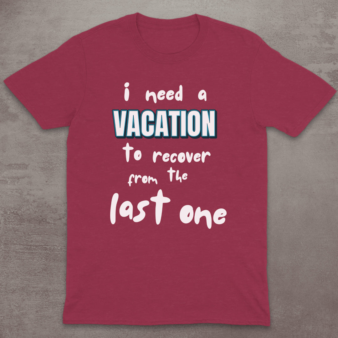 I Need a Vacation (To Recover from the Last One) T-Shirt