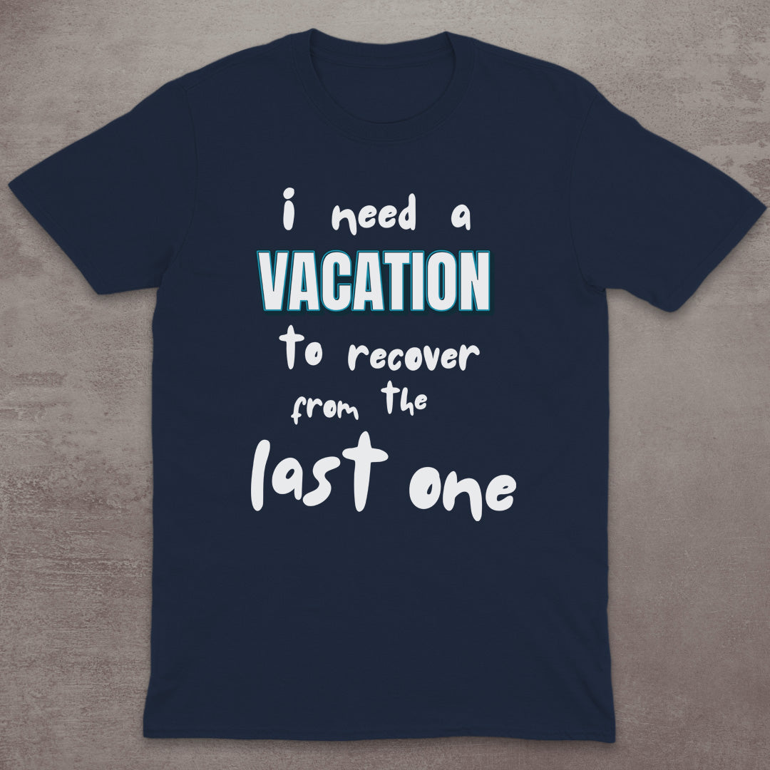 I Need a Vacation (To Recover from the Last One) T-Shirt